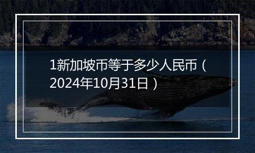 1新加坡币等于多少人民币（2024年10月31日）