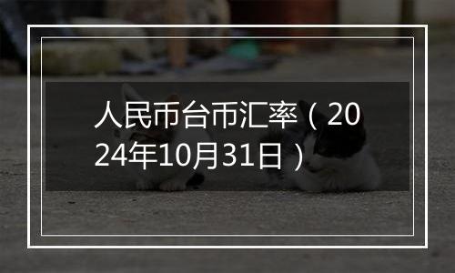 人民币台币汇率（2024年10月31日）