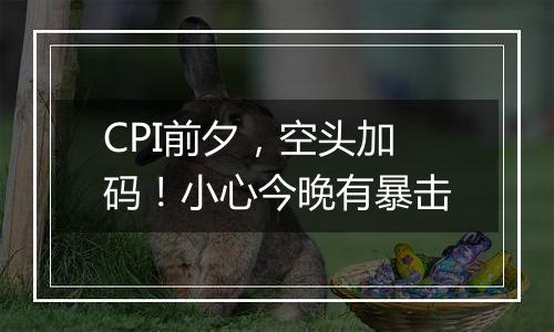 CPI前夕，空头加码！小心今晚有暴击