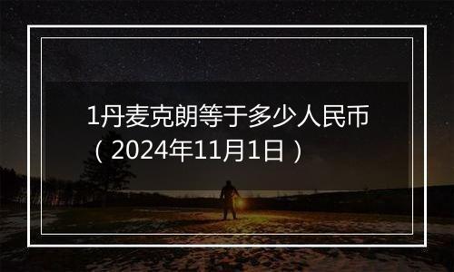 1丹麦克朗等于多少人民币（2024年11月1日）