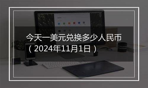 今天一美元兑换多少人民币（2024年11月1日）