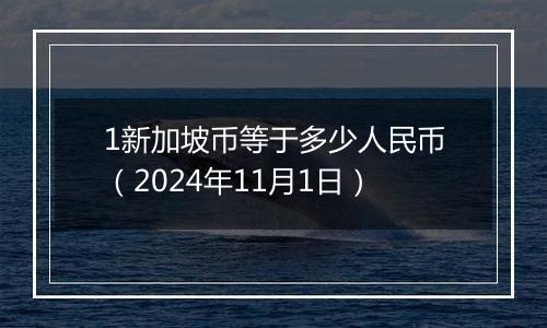 1新加坡币等于多少人民币（2024年11月1日）