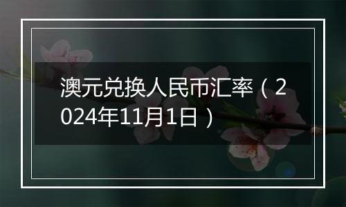 澳元兑换人民币汇率（2024年11月1日）