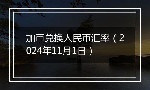 加币兑换人民币汇率（2024年11月1日）