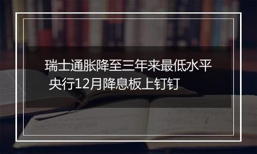 瑞士通胀降至三年来最低水平 央行12月降息板上钉钉