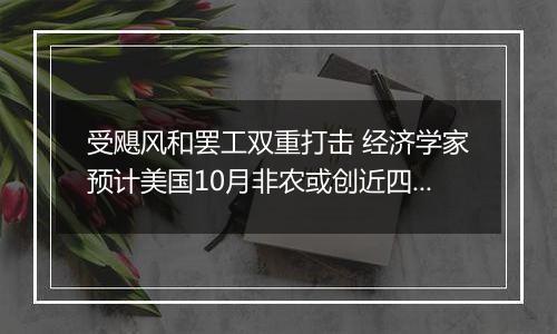 受飓风和罢工双重打击 经济学家预计美国10月非农或创近四年来最缓慢增长