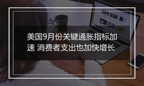 美国9月份关键通胀指标加速 消费者支出也加快增长