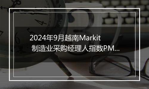 2024年9月越南Markit 制造业采购经理人指数PMI为51.2，前月为47.3