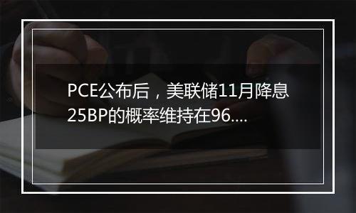 PCE公布后，美联储11月降息25BP的概率维持在96.1%不变