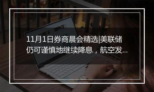 11月1日券商晨会精选|美联储仍可谨慎地继续降息，航空发动机产业有望迎来向上拐点