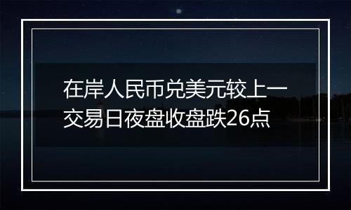 在岸人民币兑美元较上一交易日夜盘收盘跌26点