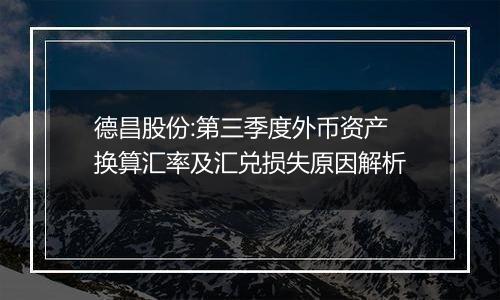 德昌股份:第三季度外币资产换算汇率及汇兑损失原因解析