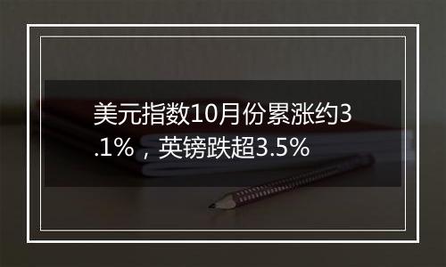 美元指数10月份累涨约3.1%，英镑跌超3.5%