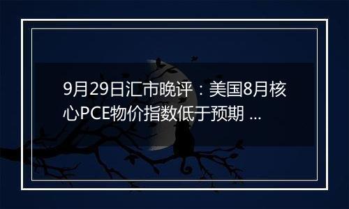 9月29日汇市晚评：美国8月核心PCE物价指数低于预期 欧元/美元出明显下行趋势