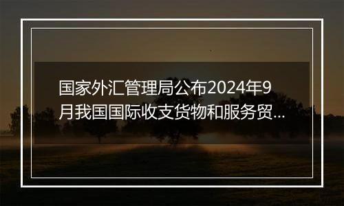 国家外汇管理局公布2024年9月我国国际收支货物和服务贸易数据