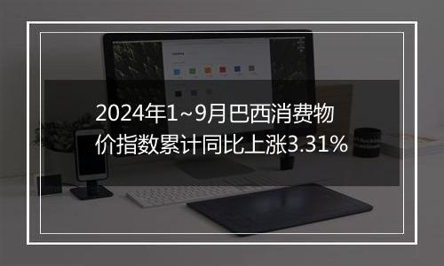 2024年1~9月巴西消费物价指数累计同比上涨3.31%