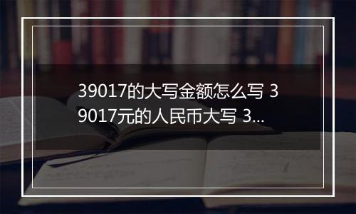 39017的大写金额怎么写 39017元的人民币大写 39017元的数字大写