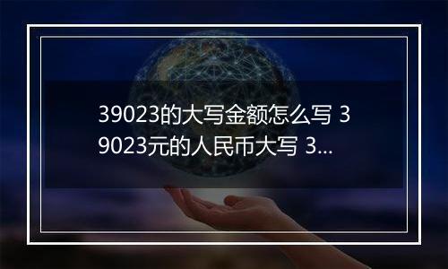 39023的大写金额怎么写 39023元的人民币大写 39023元的数字大写