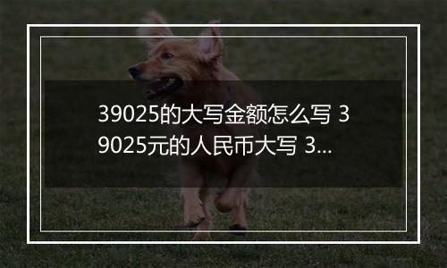 39025的大写金额怎么写 39025元的人民币大写 39025元的数字大写