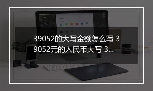 39052的大写金额怎么写 39052元的人民币大写 39052元的数字大写