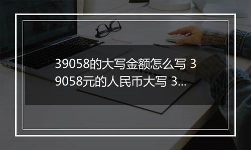 39058的大写金额怎么写 39058元的人民币大写 39058元的数字大写