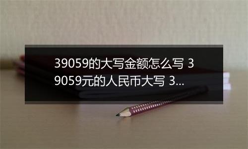 39059的大写金额怎么写 39059元的人民币大写 39059元的数字大写