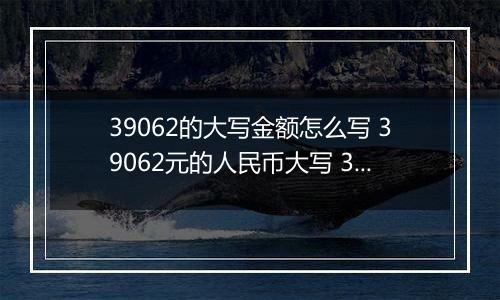 39062的大写金额怎么写 39062元的人民币大写 39062元的数字大写