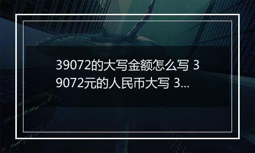 39072的大写金额怎么写 39072元的人民币大写 39072元的数字大写