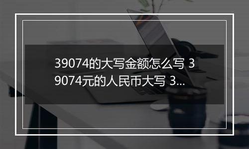 39074的大写金额怎么写 39074元的人民币大写 39074元的数字大写