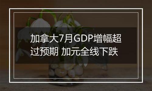 加拿大7月GDP增幅超过预期 加元全线下跌