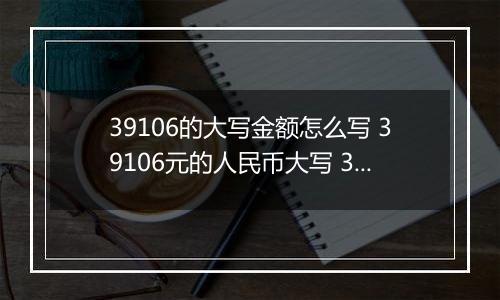 39106的大写金额怎么写 39106元的人民币大写 39106元的数字大写