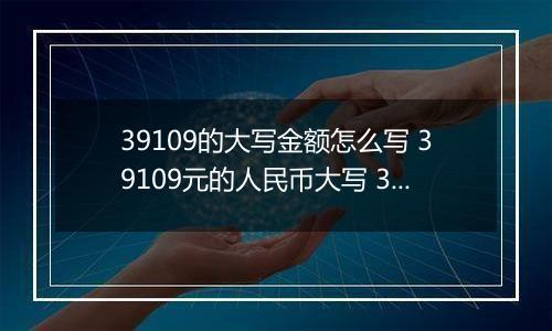 39109的大写金额怎么写 39109元的人民币大写 39109元的数字大写