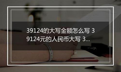 39124的大写金额怎么写 39124元的人民币大写 39124元的数字大写