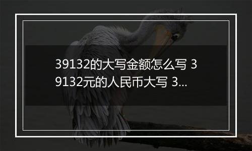 39132的大写金额怎么写 39132元的人民币大写 39132元的数字大写