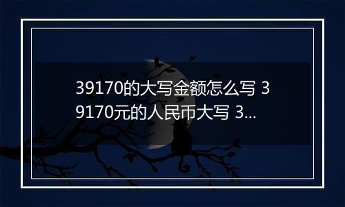 39170的大写金额怎么写 39170元的人民币大写 39170元的数字大写