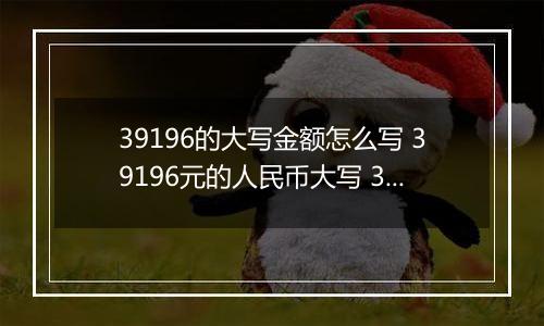 39196的大写金额怎么写 39196元的人民币大写 39196元的数字大写