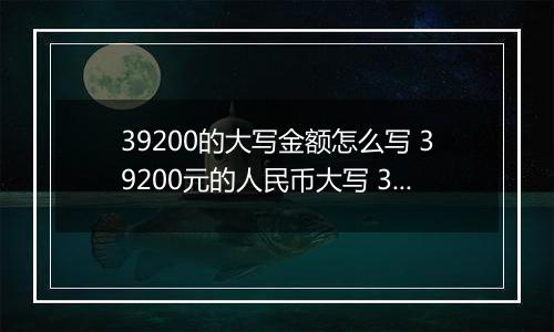 39200的大写金额怎么写 39200元的人民币大写 39200元的数字大写