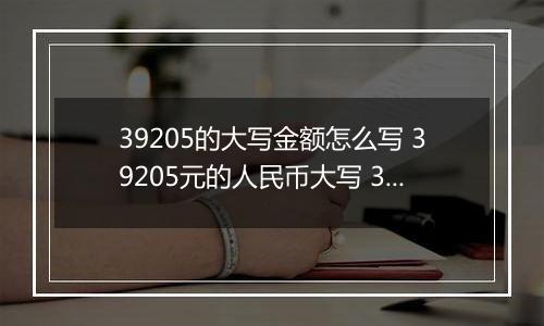 39205的大写金额怎么写 39205元的人民币大写 39205元的数字大写