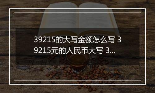 39215的大写金额怎么写 39215元的人民币大写 39215元的数字大写