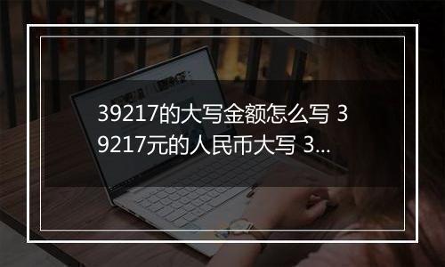 39217的大写金额怎么写 39217元的人民币大写 39217元的数字大写