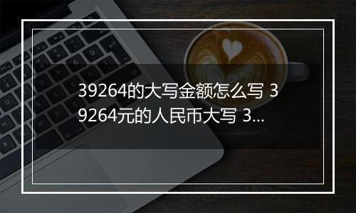 39264的大写金额怎么写 39264元的人民币大写 39264元的数字大写