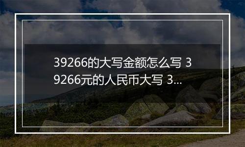 39266的大写金额怎么写 39266元的人民币大写 39266元的数字大写