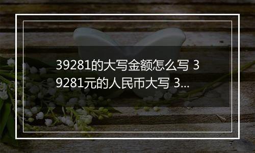 39281的大写金额怎么写 39281元的人民币大写 39281元的数字大写