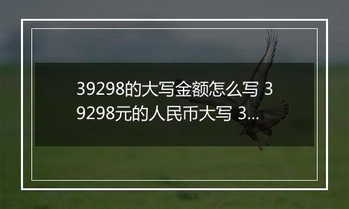 39298的大写金额怎么写 39298元的人民币大写 39298元的数字大写