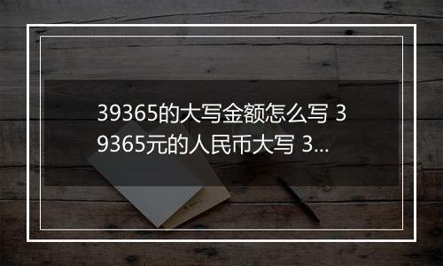 39365的大写金额怎么写 39365元的人民币大写 39365元的数字大写