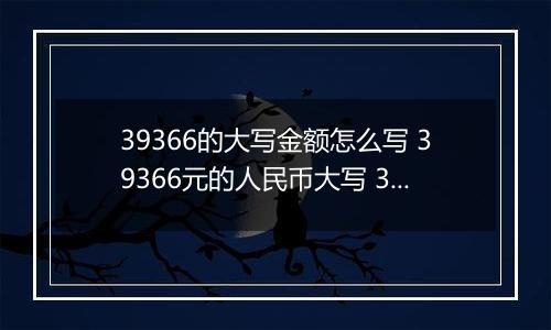 39366的大写金额怎么写 39366元的人民币大写 39366元的数字大写