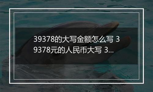 39378的大写金额怎么写 39378元的人民币大写 39378元的数字大写