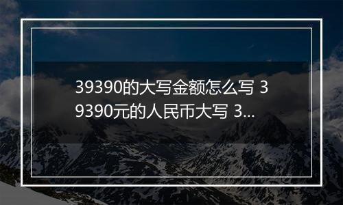 39390的大写金额怎么写 39390元的人民币大写 39390元的数字大写