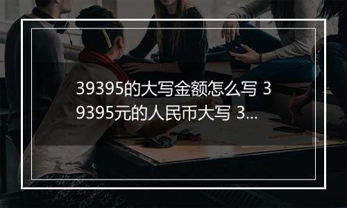 39395的大写金额怎么写 39395元的人民币大写 39395元的数字大写