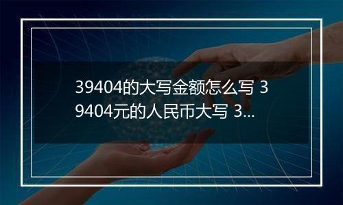 39404的大写金额怎么写 39404元的人民币大写 39404元的数字大写